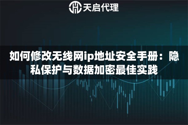 如何修改无线网ip地址安全手册:隐私保护与数据加密最佳实践 如何修改无线网ip地址安全手册:隐私保护与数据加密最佳实践