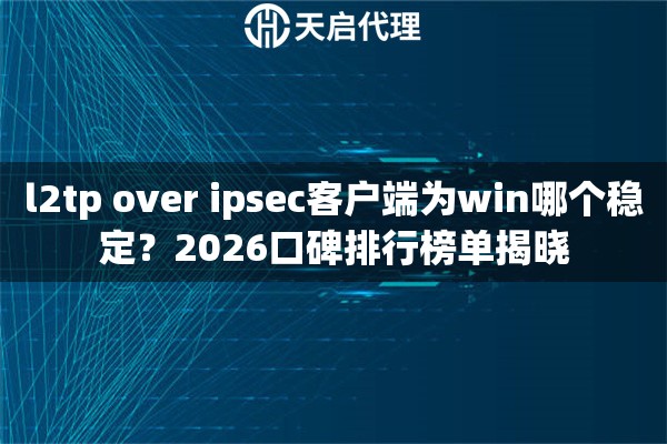 l2tp over ipsec客户端为win哪个稳定?2026口碑排行榜单揭晓 l2tp over ipsec客户端为win哪个稳定?2026口碑排行榜单揭晓