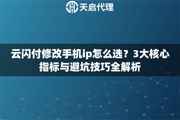 云闪付修改手机ip怎么选?3大核心指标与避坑技巧全解析 云闪付修改手机ip怎么选?3大核心指标与避坑技巧全解析