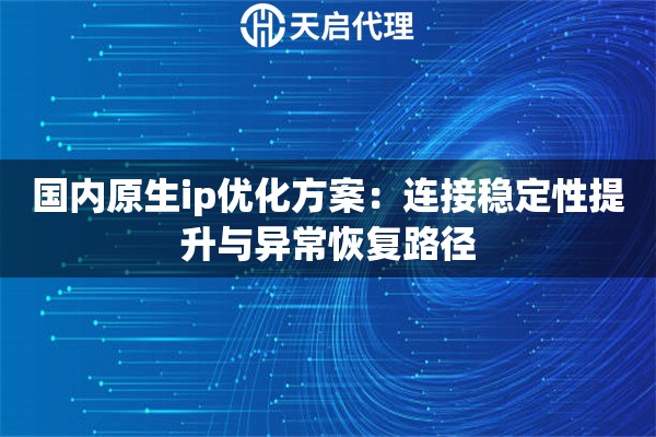 国内原生ip优化方案:连接稳定性提升与异常恢复路径 国内原生ip优化方案:连接稳定性提升与异常恢复路径
