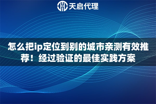 怎么把ip定位到别的城市亲测有效推荐！经过验证的最佳实践方案