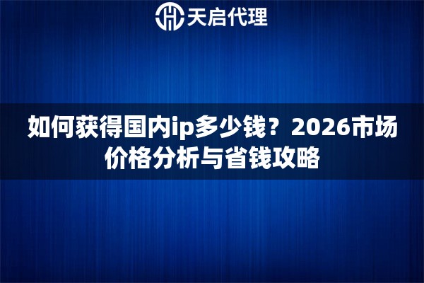 如何获得国内ip多少钱？2026市场价格分析与省钱攻略