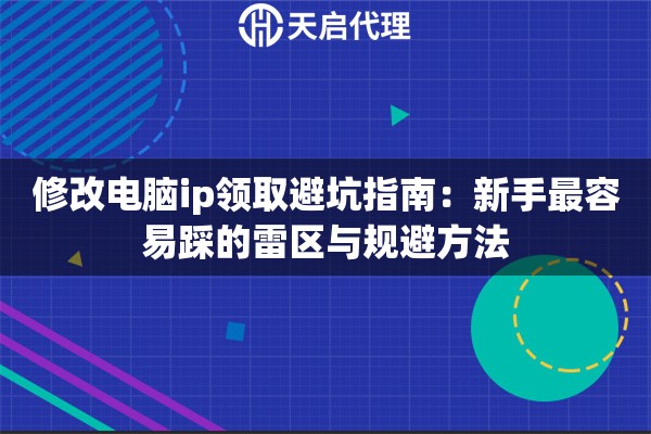 修改电脑ip领取避坑指南：新手最容易踩的雷区与规避方法