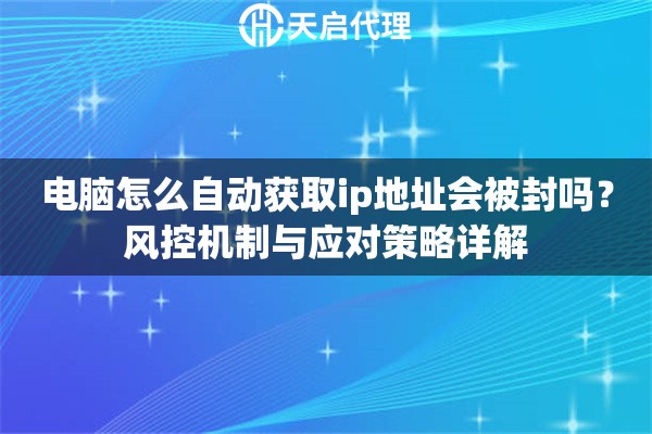 电脑怎么自动获取ip地址会被封吗？风控机制与应对策略详解