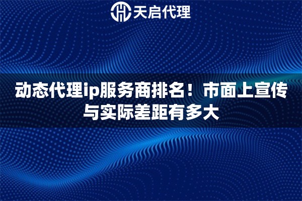 动态代理ip服务商排名！市面上宣传与实际差距有多大