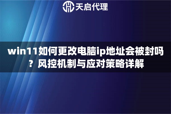 win11如何更改电脑ip地址会被封吗？风控机制与应对策略详解
