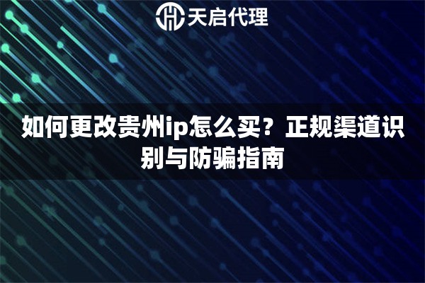 如何更改贵州ip怎么买？正规渠道识别与防骗指南