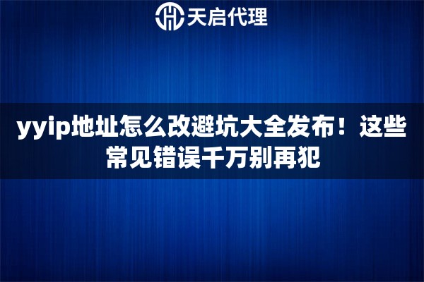 yyip地址怎么改避坑大全发布！这些常见错误千万别再犯