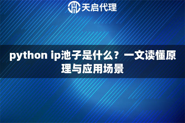 python ip池子是什么？一文读懂原理与应用场景