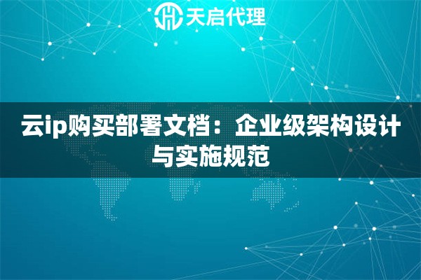 云ip购买部署文档：企业级架构设计与实施规范