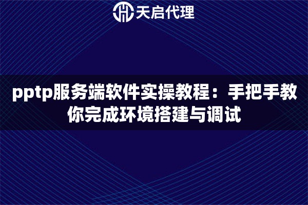 pptp服务端软件实操教程：手把手教你完成环境搭建与调试