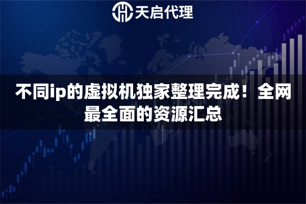 不同ip的虚拟机独家整理完成！全网最全面的资源汇总