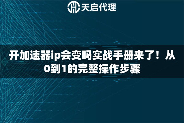 开加速器ip会变吗实战手册来了！从0到1的完整操作步骤