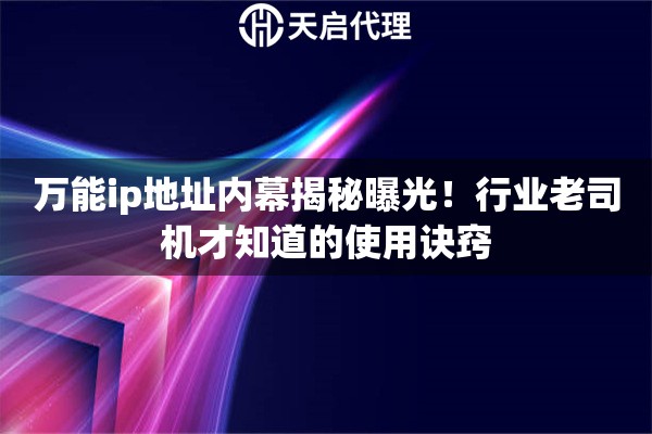 万能ip地址内幕揭秘曝光！行业老司机才知道的使用诀窍