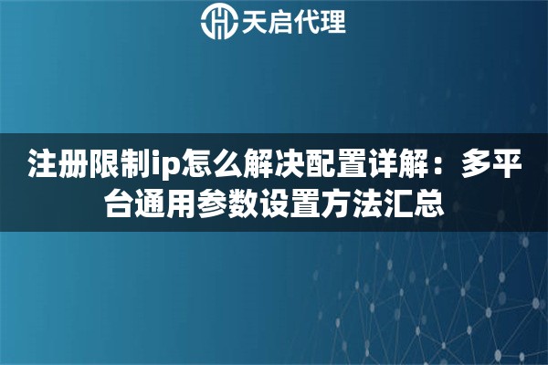 注册限制ip怎么解决配置详解：多平台通用参数设置方法汇总