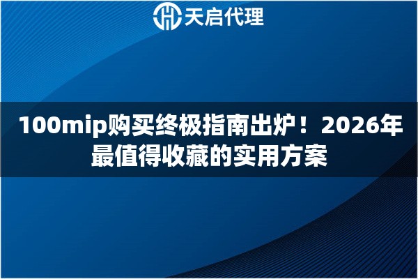 100mip购买终极指南出炉!2026年最值得收藏的实用方案 100mip购买终极指南出炉!2026年最值得收藏的实用方案