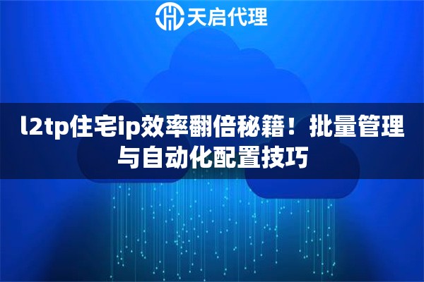 l2tp住宅ip效率翻倍秘籍！批量管理与自动化配置技巧