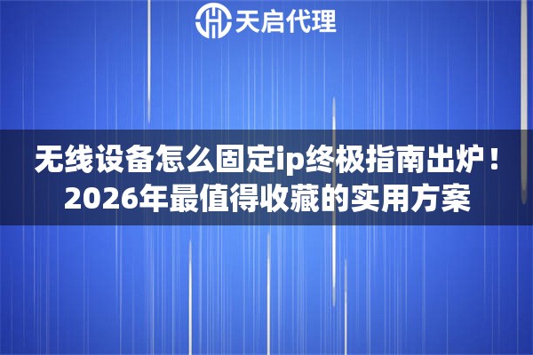 无线设备怎么固定ip终极指南出炉！2026年最值得收藏的实用方案