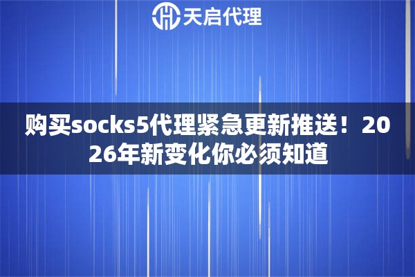 购买socks5代理紧急更新推送！2026年新变化你必须知道