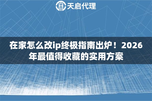 在家怎么改ip终极指南出炉!2026年最值得收藏的实用方案 在家怎么改ip终极指南出炉!2026年最值得收藏的实用方案