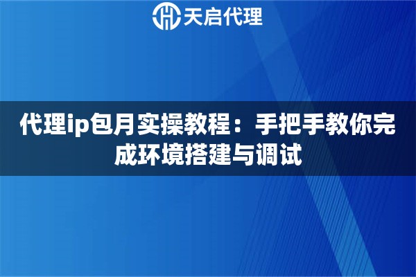 代理ip包月实操教程:手把手教你完成环境搭建与调试 代理ip包月实操教程:手把手教你完成环境搭建与调试