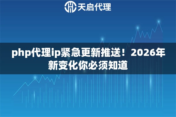 php代理ip紧急更新推送!2026年新变化你必须知道 php代理ip紧急更新推送!2026年新变化你必须知道