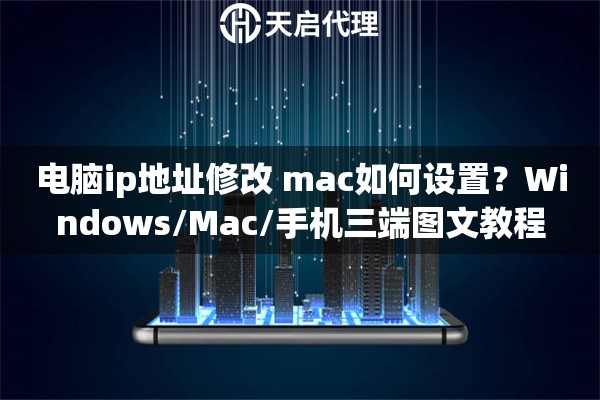 电脑ip地址修改 mac如何设置？Windows/Mac/手机三端图文教程