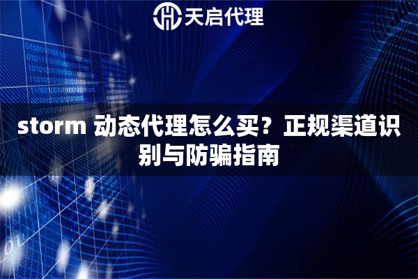 storm 动态代理怎么买？正规渠道识别与防骗指南