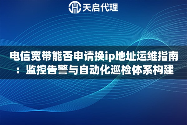 电信宽带能否申请换ip地址运维指南：监控告警与自动化巡检体系构建