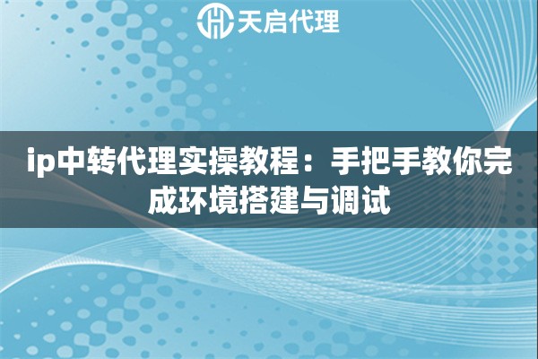 ip中转代理实操教程：手把手教你完成环境搭建与调试
