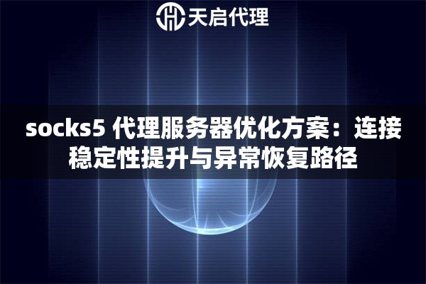 socks5 代理服务器优化方案：连接稳定性提升与异常恢复路径