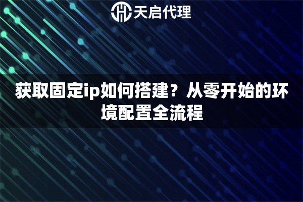 获取固定ip如何搭建？从零开始的环境配置全流程