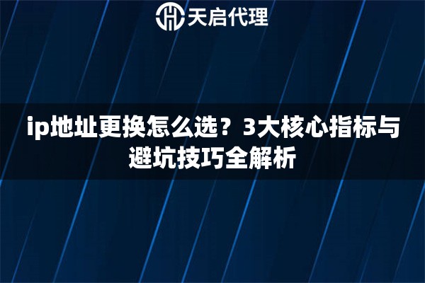 ip地址更换怎么选？3大核心指标与避坑技巧全解析