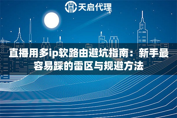 直播用多ip软路由避坑指南：新手最容易踩的雷区与规避方法
