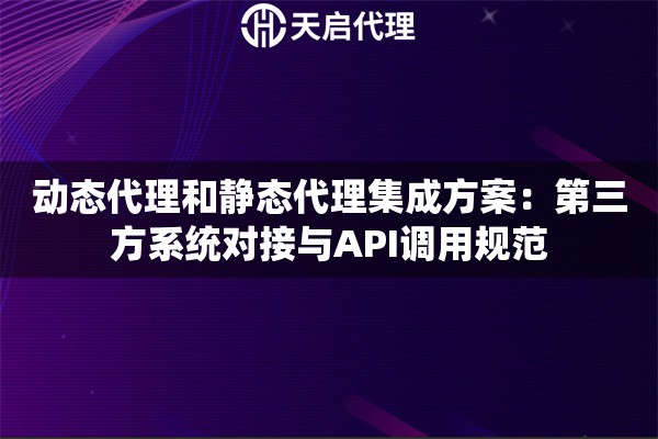 动态代理和静态代理集成方案：第三方系统对接与API调用规范