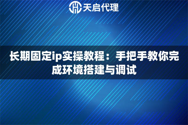 长期固定ip实操教程：手把手教你完成环境搭建与调试