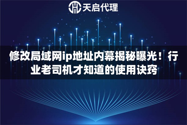 修改局域网ip地址内幕揭秘曝光！行业老司机才知道的使用诀窍