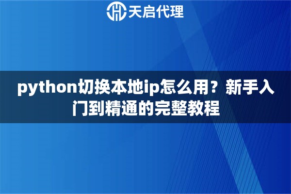 python切换本地ip怎么用？新手入门到精通的完整教程