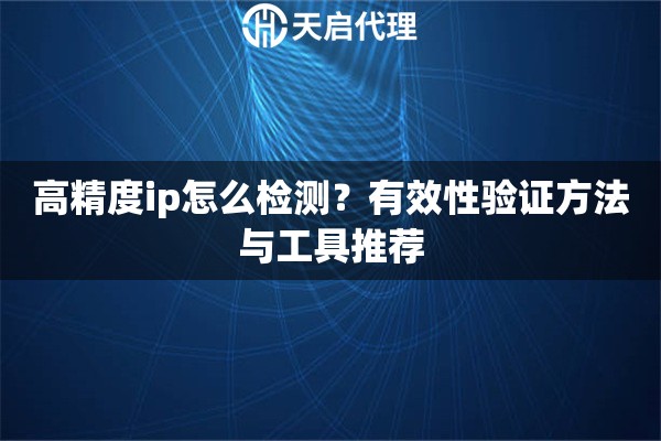 高精度ip怎么检测？有效性验证方法与工具推荐
