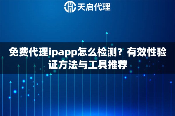 免费代理ipapp怎么检测？有效性验证方法与工具推荐