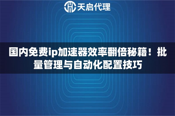 国内免费ip加速器效率翻倍秘籍！批量管理与自动化配置技巧
