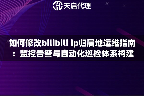 如何修改bilibili ip归属地运维指南：监控告警与自动化巡检体系构建