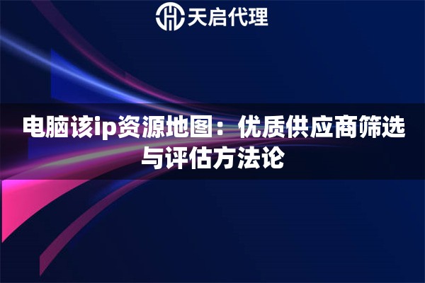 电脑该ip资源地图：优质供应商筛选与评估方法论