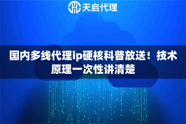 国内多线代理ip硬核科普放送！技术原理一次性讲清楚