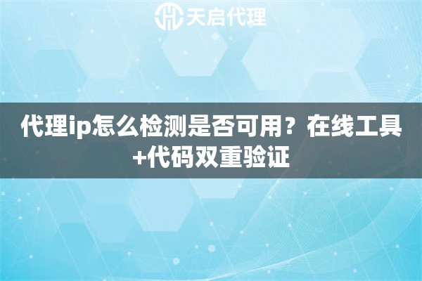 代理ip怎么检测是否可用?在线工具+代码双重验证 代理ip怎么检测是否可用?在线工具+代码双重验证