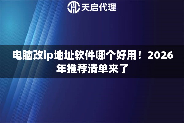 电脑改ip地址软件哪个好用!2026年推荐清单来了 电脑改ip地址软件哪个好用!2026年推荐清单来了