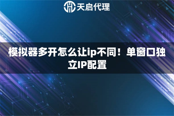 模拟器多开怎么让ip不同！单窗口独立IP配置