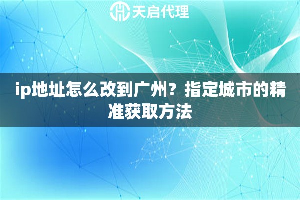 ip地址怎么改到广州？指定城市的精准获取方法