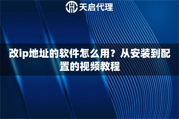 改ip地址的软件怎么用？从安装到配置的视频教程