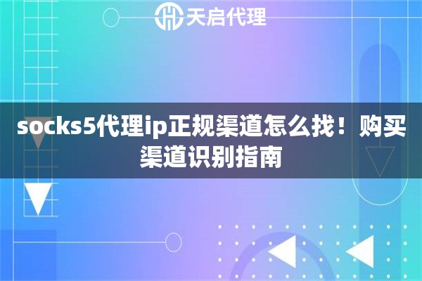 socks5代理ip正规渠道怎么找！购买渠道识别指南
